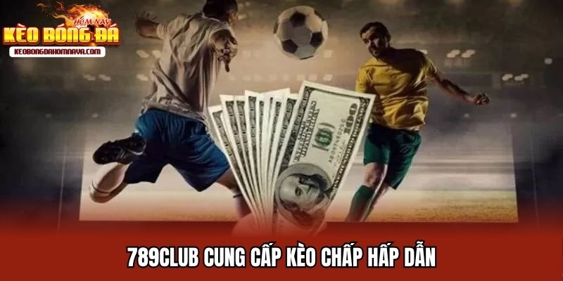 789Club cung cấp kèo chấp hấp dẫn