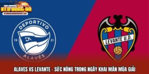 Alaves Vs Levante - Sức Nóng Trong Ngày Khai Màn Mùa Giải