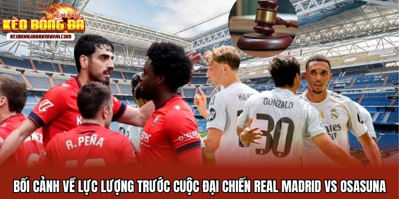 Real Madrid Vs Osasuna - Tìm Lại Ánh Hào Quang Của Hoàng Gia Bối cảnh về lực lượng trước cuộc đại chiến Real Madrid vs Osasuna