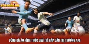 Bóng Đá Ảo Hình Thức Giải Trí Hấp Dẫn Thị Trường 4.0