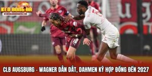 CLB Augsburg - Wagner Dẫn Dắt, Dahmen Ký Hợp Đồng Đến 2027