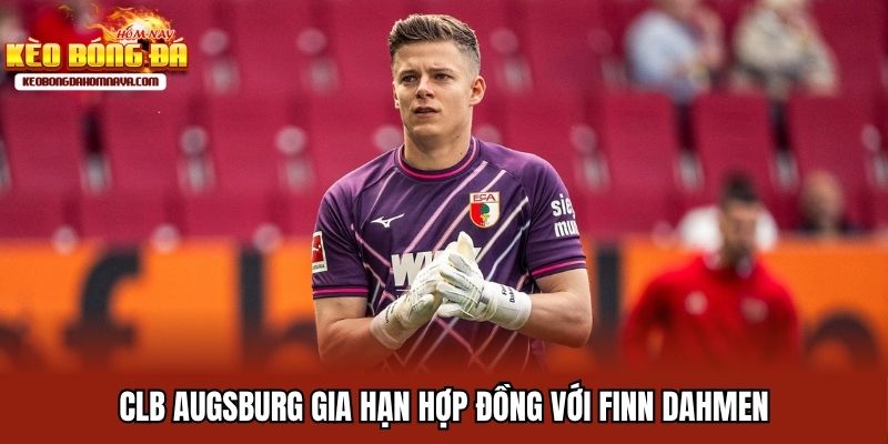 CLB Augsburg - Wagner Dẫn Dắt, Dahmen Ký Hợp Đồng Đến 2027 CLB Augsburg gia hạn hợp đồng với Finn Dahmen