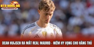 Dean Huijsen Ra Mắt Real Madrid - Niềm Hy Vọng Cho Hàng Thủ