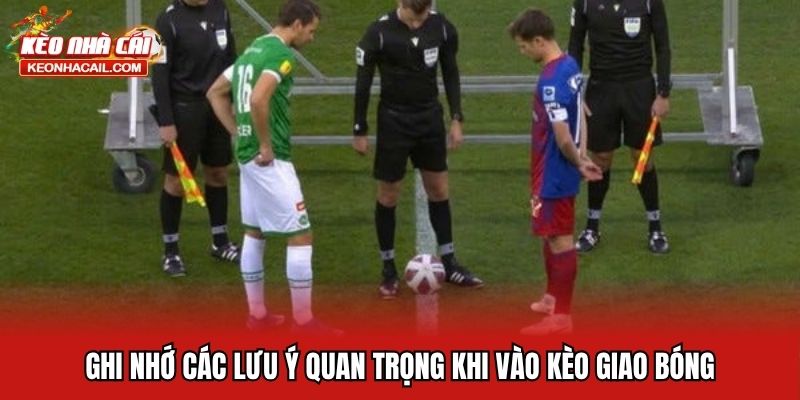 Ghi nhớ các lưu ý quan trọng khi vào kèo giao bóng