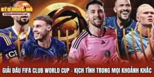 Giải Đấu FIFA Club World Cup - Kịch Tính Mọi Khoảnh Khắc