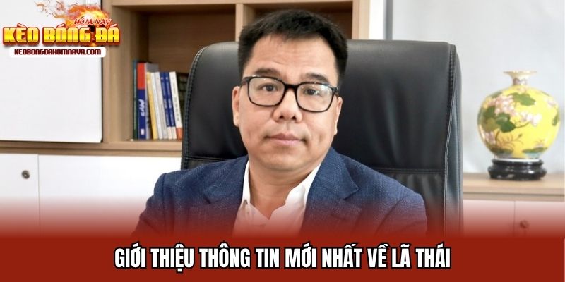 Giới thiệu thông tin mới nhất về Lã Thái