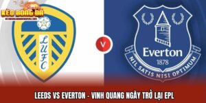 Leeds Vs Everton - Vinh Quang Ngày Trở Lại EPL