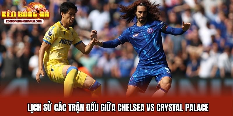 Chelsea Vs Crystal Palace - Mục Tiêu 3 Điểm Ở Ngày Khai Màn Lịch sử các trận đấu giữa Chelsea vs Crystal Palace