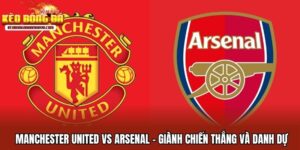 Manchester United vs Arsenal - Giành Chiến Thắng & Danh Dự