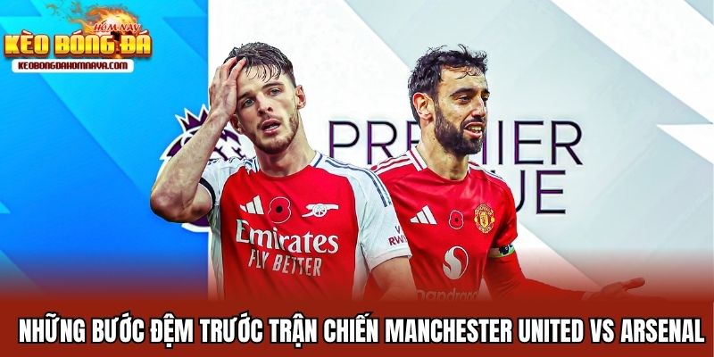 Manchester United vs Arsenal - Giành Chiến Thắng Và Danh Dự Những bước đệm trước trận chiến Manchester United vs Arsenal