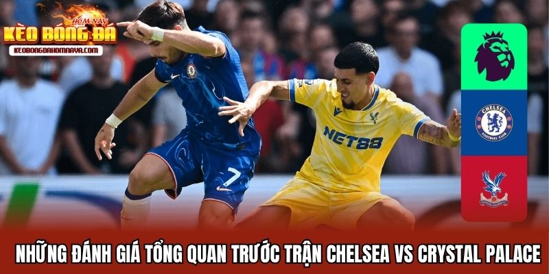 Chelsea Vs Crystal Palace - Mục Tiêu 3 Điểm Ở Ngày Khai Màn Những đánh giá tổng quan trước trận Chelsea vs Crystal Palace