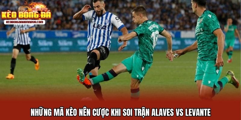 Những mã kèo nên cược khi soi trận Alaves vs Levante