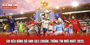 Soi Kèo Bóng Đá Anh Cực Chuẩn, Thông Tin Mới Nhất 2025