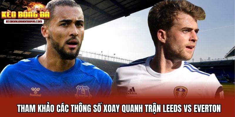 Leeds Vs Everton - Vinh Quang Ngày Trở Lại EPL Tham khảo các thông số xoay quanh trận Leeds vs Everton