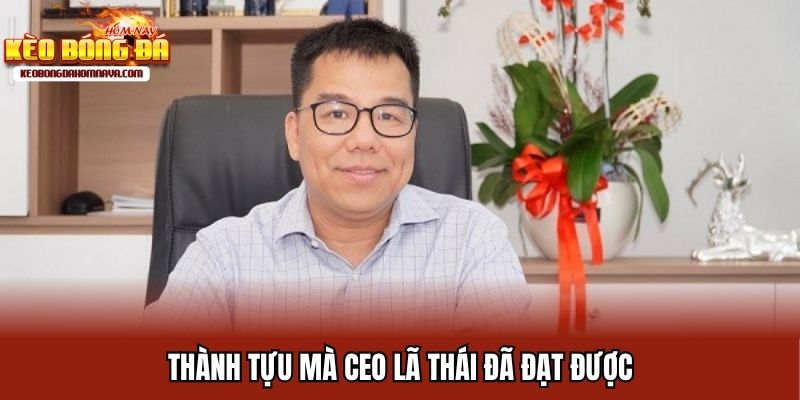Thành tựu mà CEO Lã Thái đã đạt được