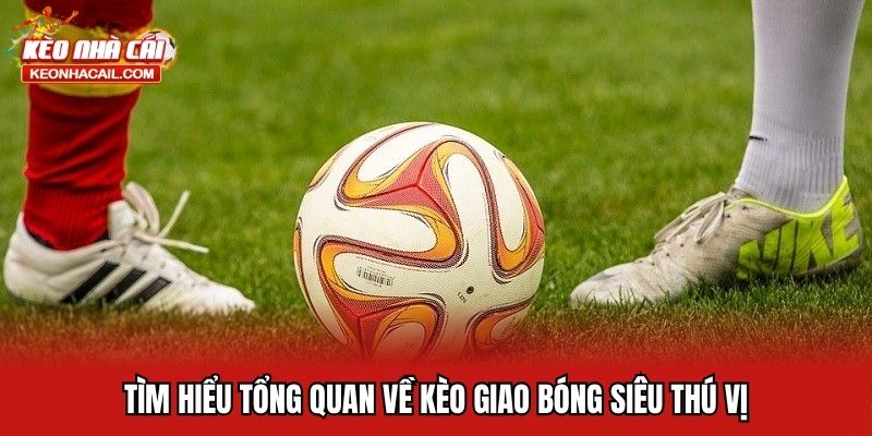Tìm hiểu tổng quan về kèo giao bóng siêu thú vị