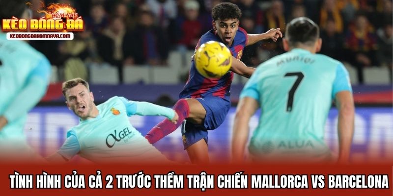 Mallorca Vs Barcelona - Chuyến Dạo Chơi Của Nhà Vua Tình hình của cả 2 trước thềm trận chiến Mallorca vs Barcelona