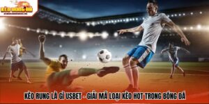 Kèo Rung Là Gì USBET - Giải Mã Loại Kèo Hot Trong Bóng Đá